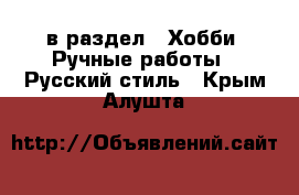  в раздел : Хобби. Ручные работы » Русский стиль . Крым,Алушта